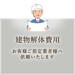 建物解体費用 お客様ご指定業者様へ依頼いたします